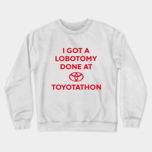 I GOT A LOBOTOMY DONE AT TOYOTATHON Crewneck Sweatshirt